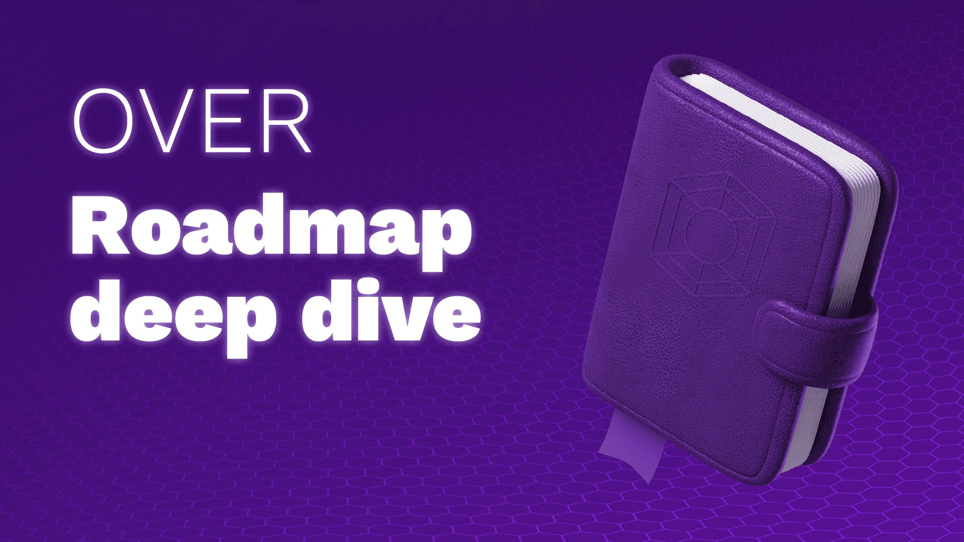 OVER Roadmap Deep Dive